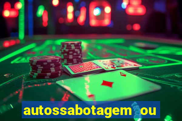 autossabotagem ou auto sabotagem